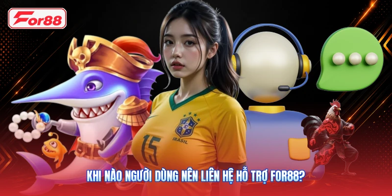 Khi nào người dùng nên liên hệ hỗ trợ FOR88?