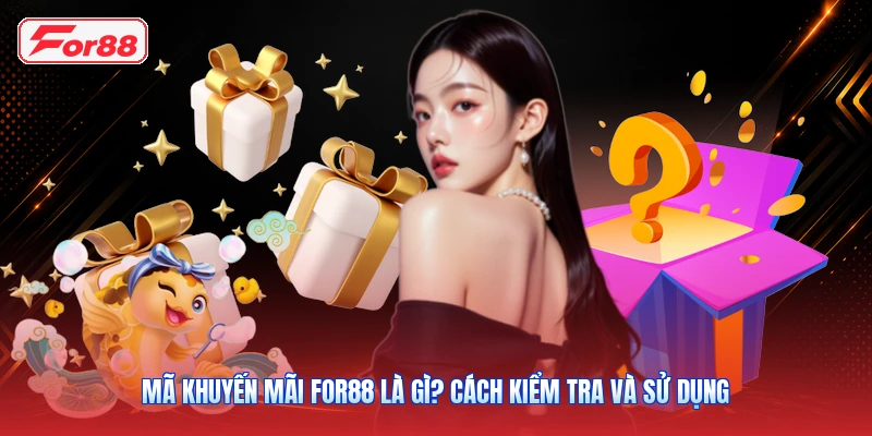 Mã Khuyến Mãi FOR88 Là Gì? Cách Kiểm Tra Và Sử Dụng