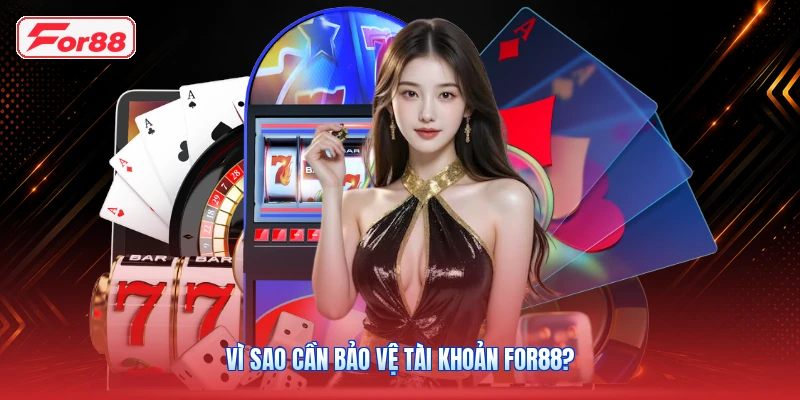 Vì Sao Cần Bảo Vệ Tài Khoản FOR88?