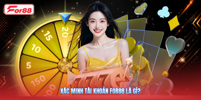 Xác Minh Tài Khoản FOR88 Là Gì?